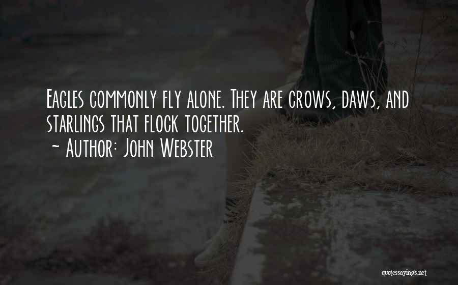 John Webster Quotes: Eagles Commonly Fly Alone. They Are Crows, Daws, And Starlings That Flock Together.