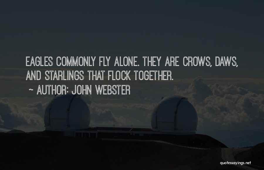 John Webster Quotes: Eagles Commonly Fly Alone. They Are Crows, Daws, And Starlings That Flock Together.