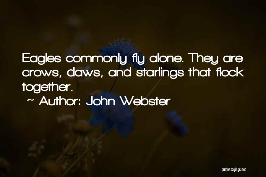 John Webster Quotes: Eagles Commonly Fly Alone. They Are Crows, Daws, And Starlings That Flock Together.