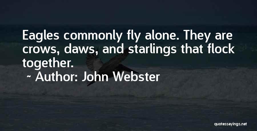 John Webster Quotes: Eagles Commonly Fly Alone. They Are Crows, Daws, And Starlings That Flock Together.