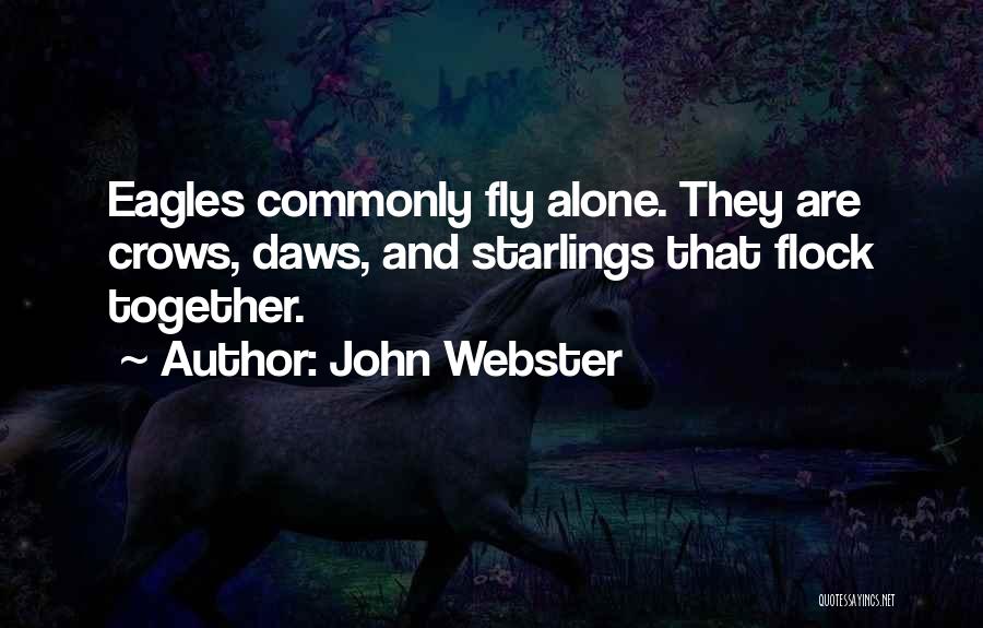 John Webster Quotes: Eagles Commonly Fly Alone. They Are Crows, Daws, And Starlings That Flock Together.
