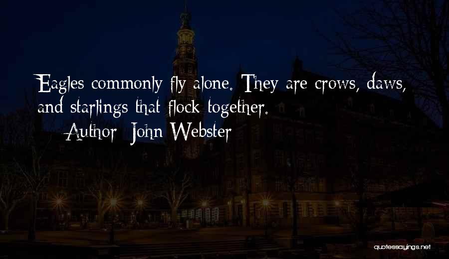 John Webster Quotes: Eagles Commonly Fly Alone. They Are Crows, Daws, And Starlings That Flock Together.