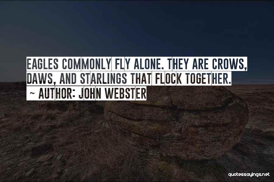 John Webster Quotes: Eagles Commonly Fly Alone. They Are Crows, Daws, And Starlings That Flock Together.