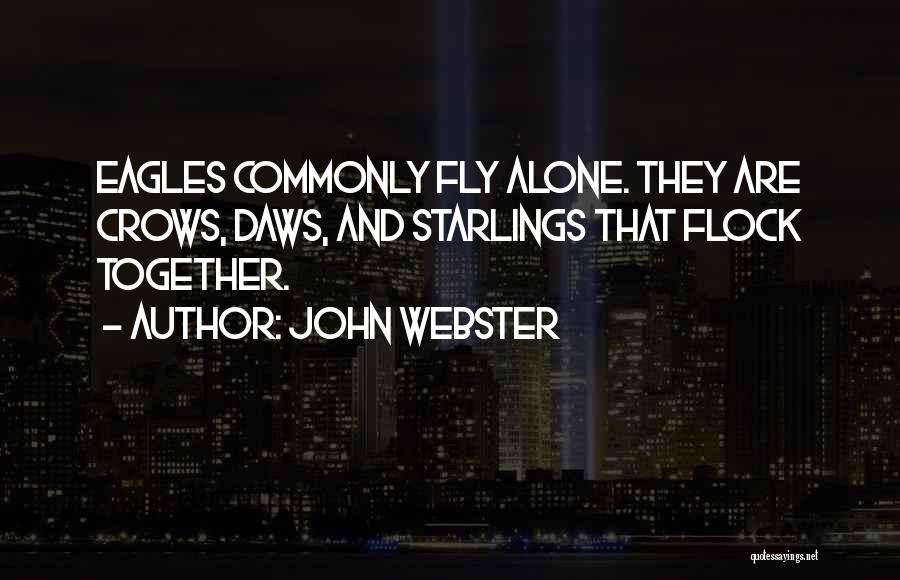 John Webster Quotes: Eagles Commonly Fly Alone. They Are Crows, Daws, And Starlings That Flock Together.