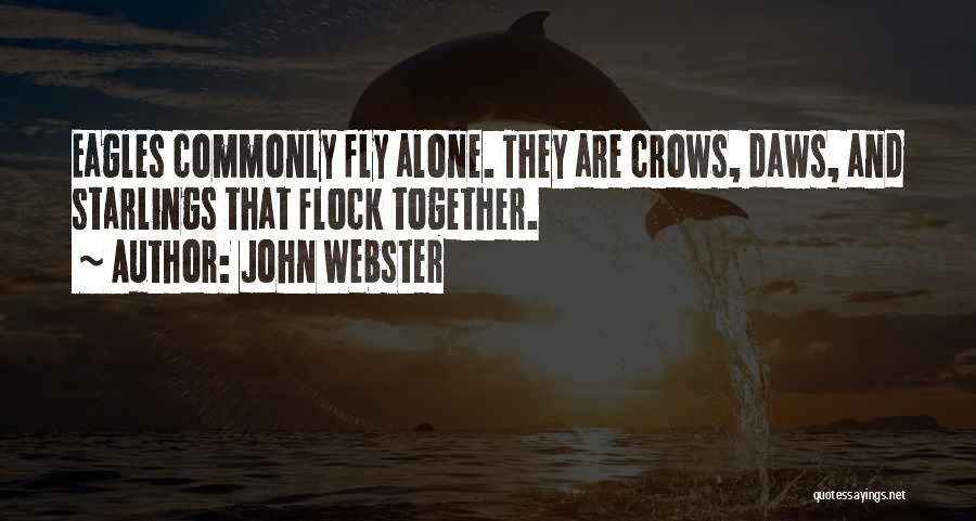 John Webster Quotes: Eagles Commonly Fly Alone. They Are Crows, Daws, And Starlings That Flock Together.