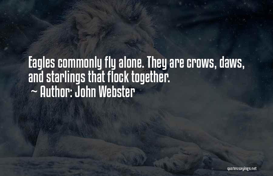 John Webster Quotes: Eagles Commonly Fly Alone. They Are Crows, Daws, And Starlings That Flock Together.