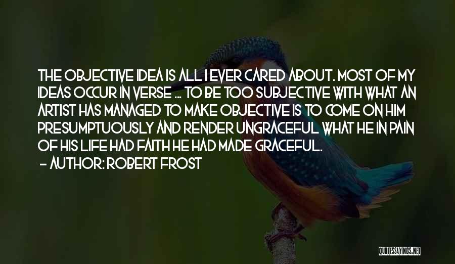 Robert Frost Quotes: The Objective Idea Is All I Ever Cared About. Most Of My Ideas Occur In Verse ... To Be Too