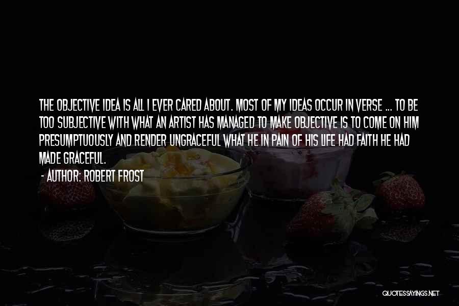 Robert Frost Quotes: The Objective Idea Is All I Ever Cared About. Most Of My Ideas Occur In Verse ... To Be Too