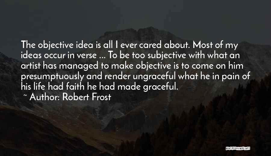 Robert Frost Quotes: The Objective Idea Is All I Ever Cared About. Most Of My Ideas Occur In Verse ... To Be Too