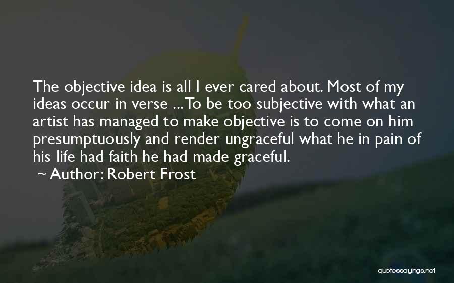 Robert Frost Quotes: The Objective Idea Is All I Ever Cared About. Most Of My Ideas Occur In Verse ... To Be Too