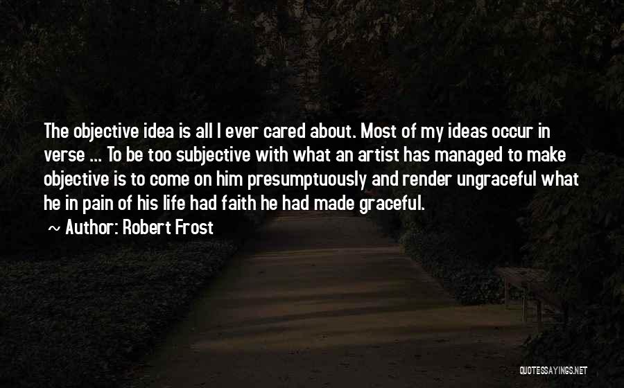 Robert Frost Quotes: The Objective Idea Is All I Ever Cared About. Most Of My Ideas Occur In Verse ... To Be Too