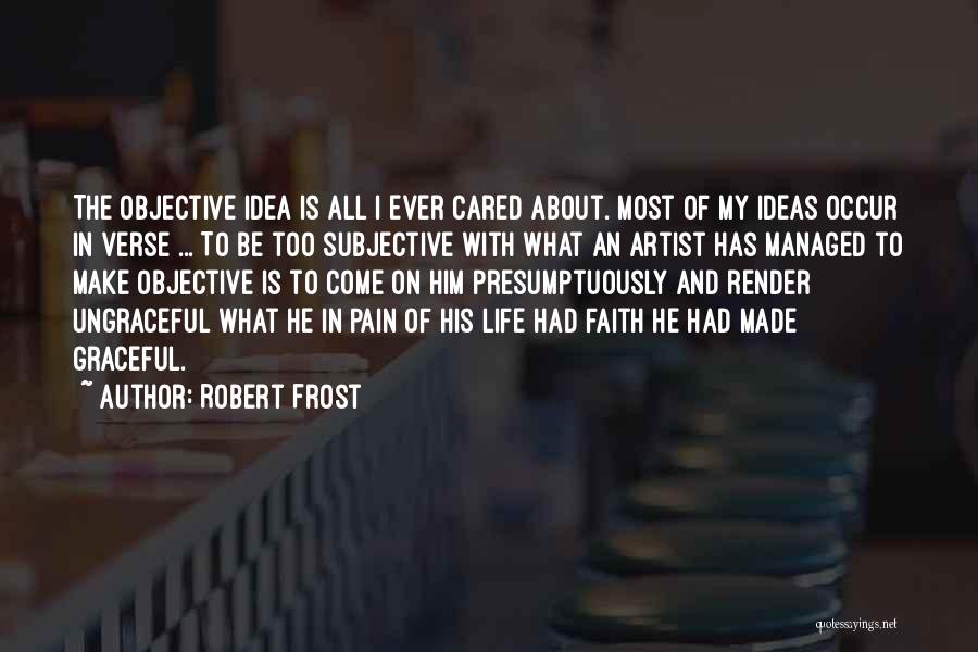 Robert Frost Quotes: The Objective Idea Is All I Ever Cared About. Most Of My Ideas Occur In Verse ... To Be Too