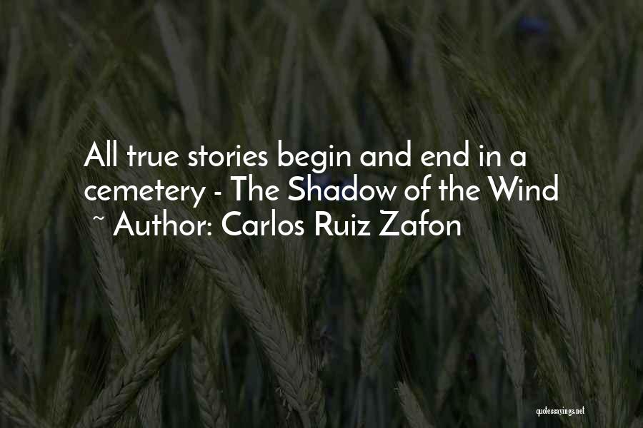 Carlos Ruiz Zafon Quotes: All True Stories Begin And End In A Cemetery - The Shadow Of The Wind