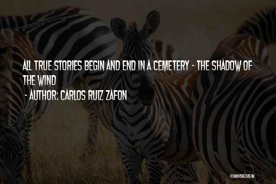 Carlos Ruiz Zafon Quotes: All True Stories Begin And End In A Cemetery - The Shadow Of The Wind