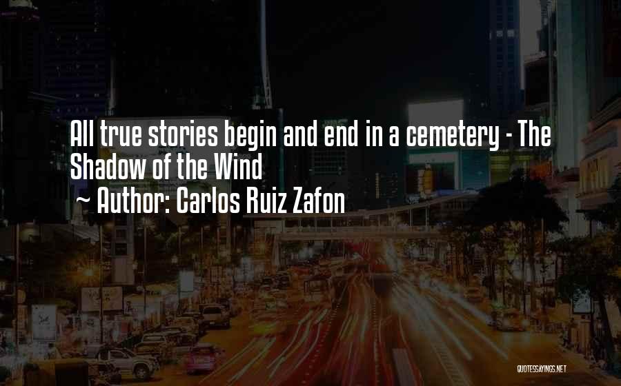 Carlos Ruiz Zafon Quotes: All True Stories Begin And End In A Cemetery - The Shadow Of The Wind