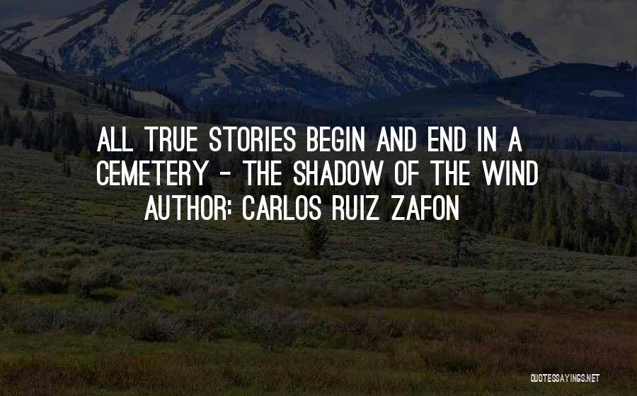 Carlos Ruiz Zafon Quotes: All True Stories Begin And End In A Cemetery - The Shadow Of The Wind