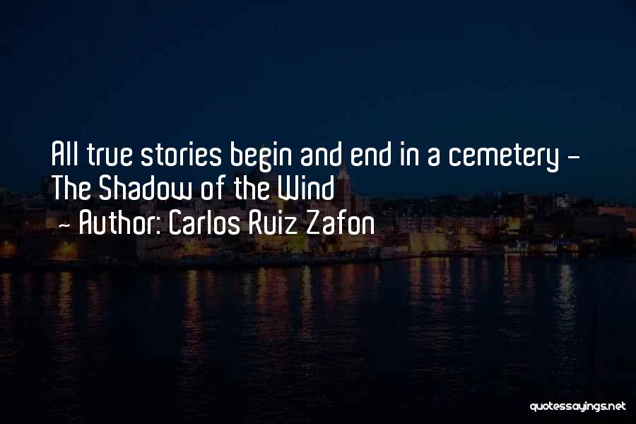 Carlos Ruiz Zafon Quotes: All True Stories Begin And End In A Cemetery - The Shadow Of The Wind