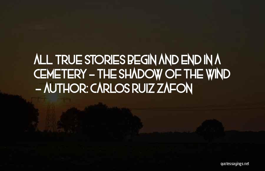 Carlos Ruiz Zafon Quotes: All True Stories Begin And End In A Cemetery - The Shadow Of The Wind