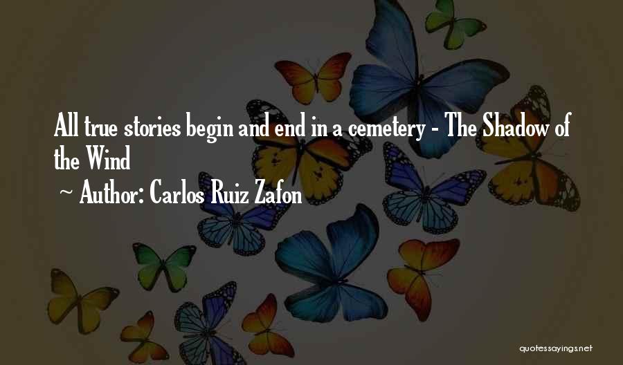 Carlos Ruiz Zafon Quotes: All True Stories Begin And End In A Cemetery - The Shadow Of The Wind
