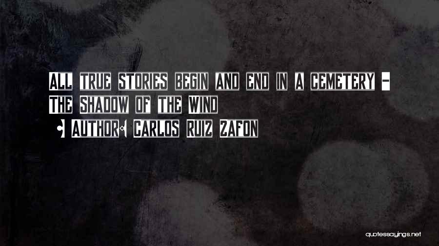 Carlos Ruiz Zafon Quotes: All True Stories Begin And End In A Cemetery - The Shadow Of The Wind