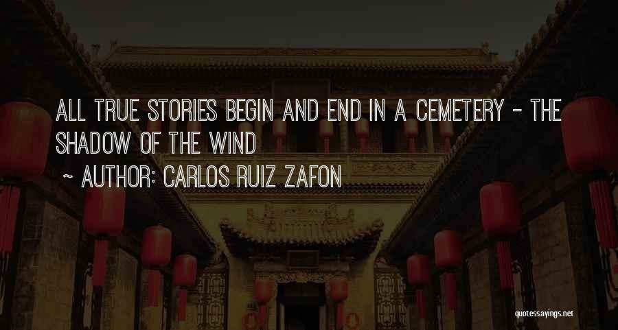 Carlos Ruiz Zafon Quotes: All True Stories Begin And End In A Cemetery - The Shadow Of The Wind