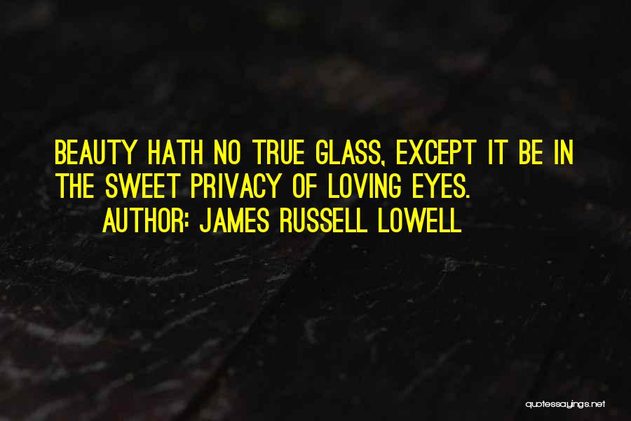James Russell Lowell Quotes: Beauty Hath No True Glass, Except It Be In The Sweet Privacy Of Loving Eyes.