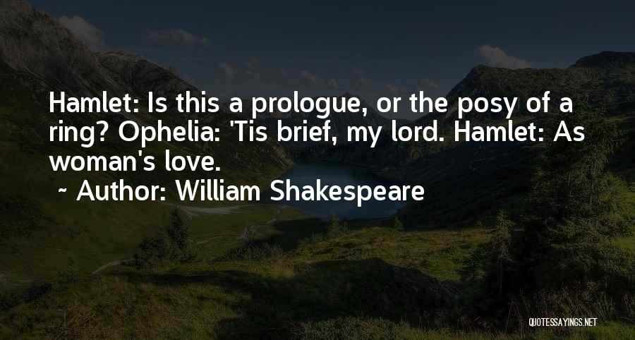 William Shakespeare Quotes: Hamlet: Is This A Prologue, Or The Posy Of A Ring? Ophelia: 'tis Brief, My Lord. Hamlet: As Woman's Love.