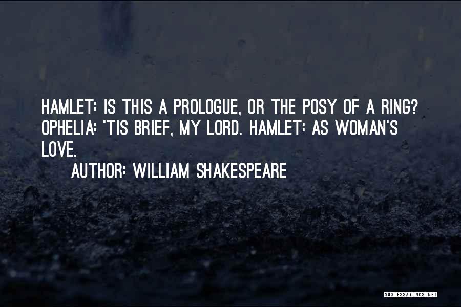 William Shakespeare Quotes: Hamlet: Is This A Prologue, Or The Posy Of A Ring? Ophelia: 'tis Brief, My Lord. Hamlet: As Woman's Love.