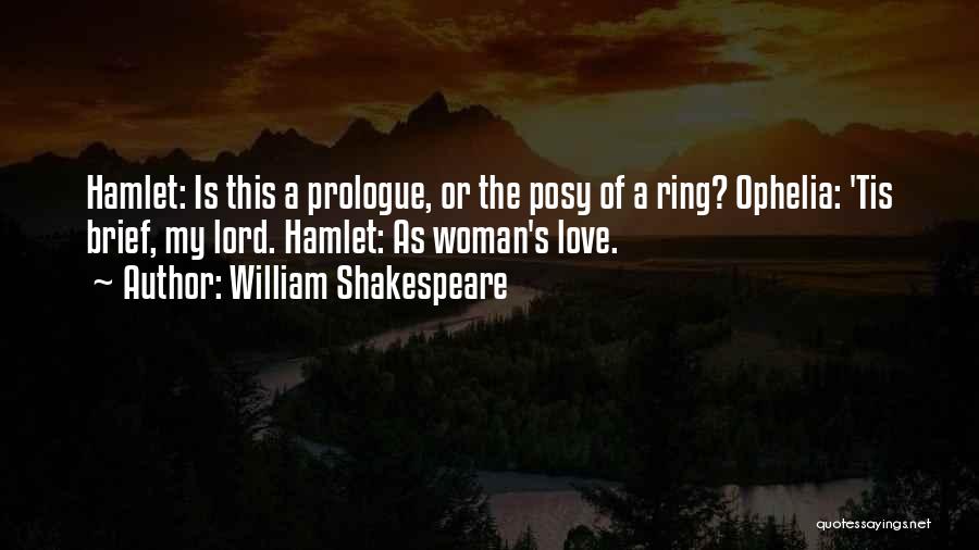 William Shakespeare Quotes: Hamlet: Is This A Prologue, Or The Posy Of A Ring? Ophelia: 'tis Brief, My Lord. Hamlet: As Woman's Love.