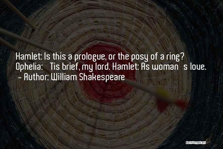 William Shakespeare Quotes: Hamlet: Is This A Prologue, Or The Posy Of A Ring? Ophelia: 'tis Brief, My Lord. Hamlet: As Woman's Love.