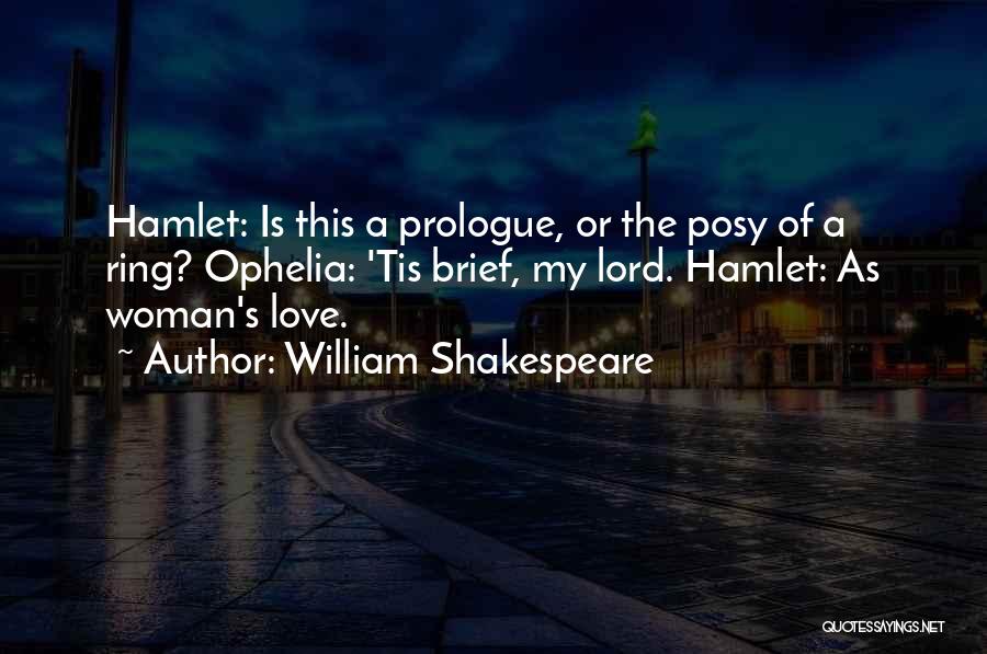 William Shakespeare Quotes: Hamlet: Is This A Prologue, Or The Posy Of A Ring? Ophelia: 'tis Brief, My Lord. Hamlet: As Woman's Love.
