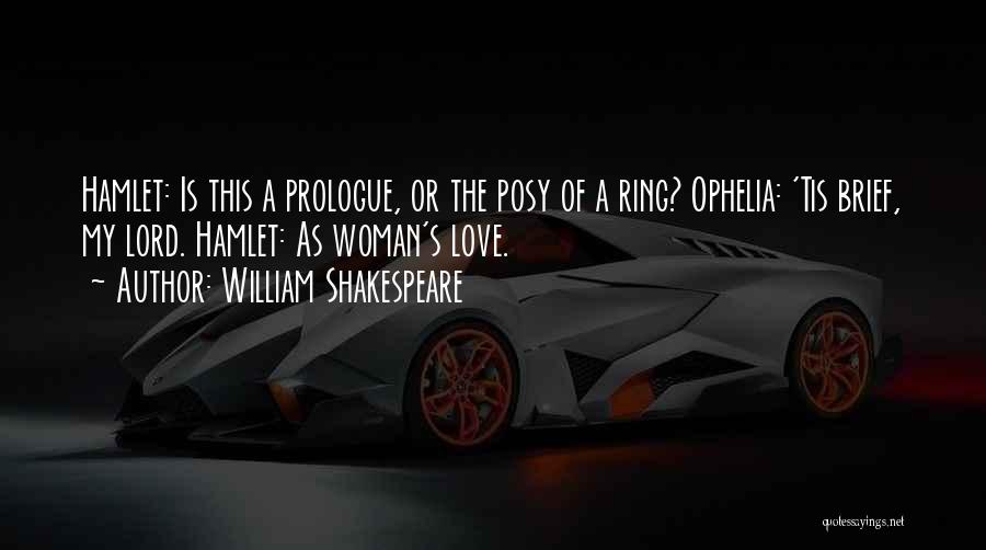 William Shakespeare Quotes: Hamlet: Is This A Prologue, Or The Posy Of A Ring? Ophelia: 'tis Brief, My Lord. Hamlet: As Woman's Love.