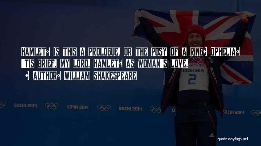William Shakespeare Quotes: Hamlet: Is This A Prologue, Or The Posy Of A Ring? Ophelia: 'tis Brief, My Lord. Hamlet: As Woman's Love.
