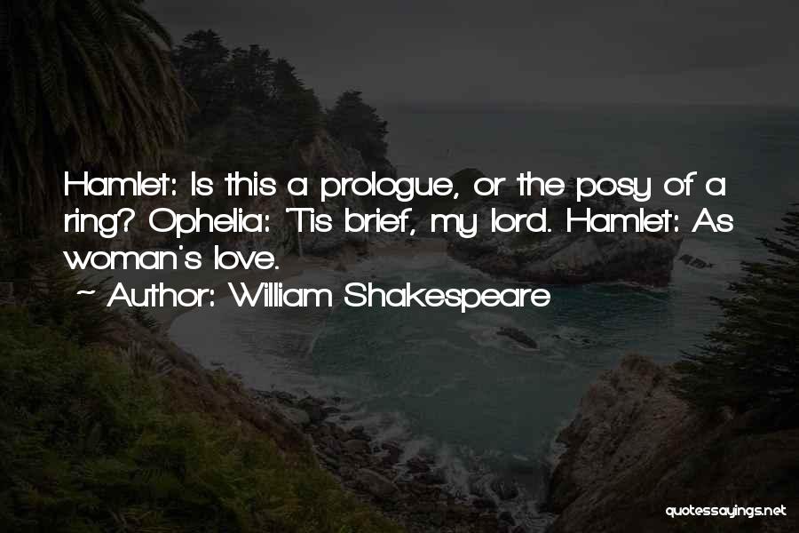 William Shakespeare Quotes: Hamlet: Is This A Prologue, Or The Posy Of A Ring? Ophelia: 'tis Brief, My Lord. Hamlet: As Woman's Love.