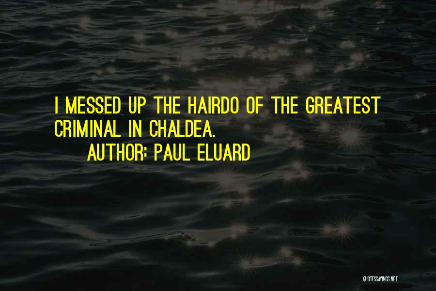 Paul Eluard Quotes: I Messed Up The Hairdo Of The Greatest Criminal In Chaldea.