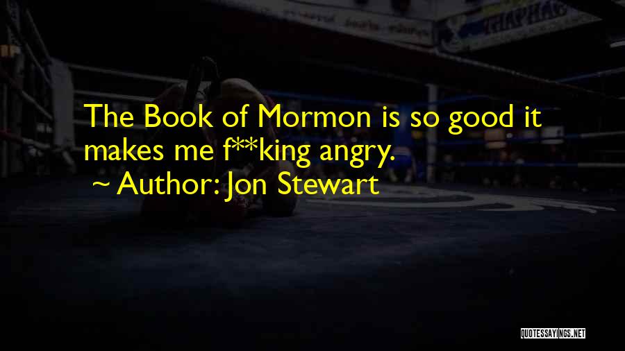 Jon Stewart Quotes: The Book Of Mormon Is So Good It Makes Me F**king Angry.