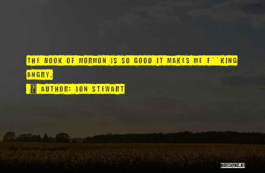 Jon Stewart Quotes: The Book Of Mormon Is So Good It Makes Me F**king Angry.