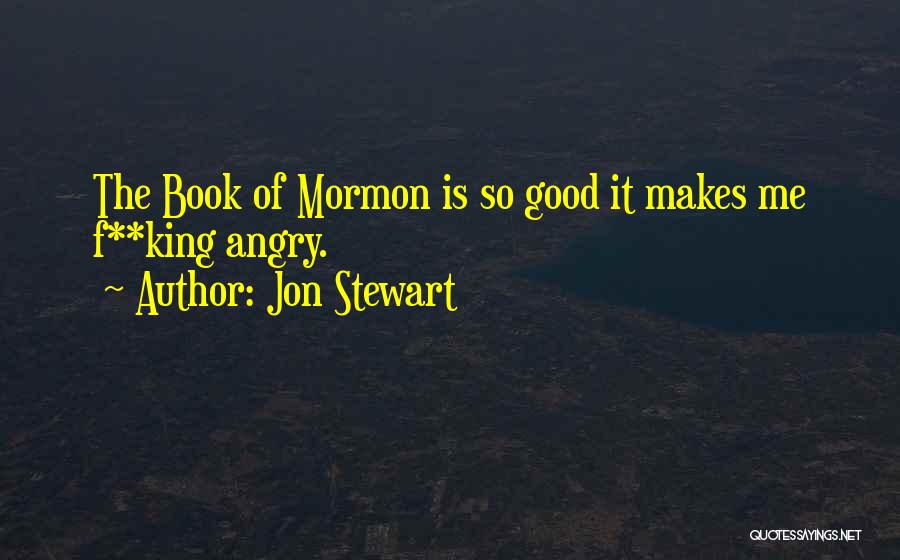 Jon Stewart Quotes: The Book Of Mormon Is So Good It Makes Me F**king Angry.