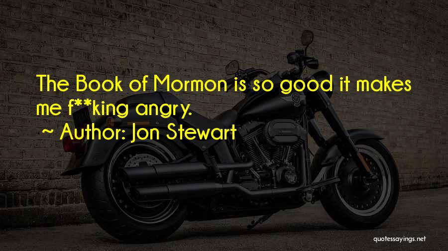Jon Stewart Quotes: The Book Of Mormon Is So Good It Makes Me F**king Angry.