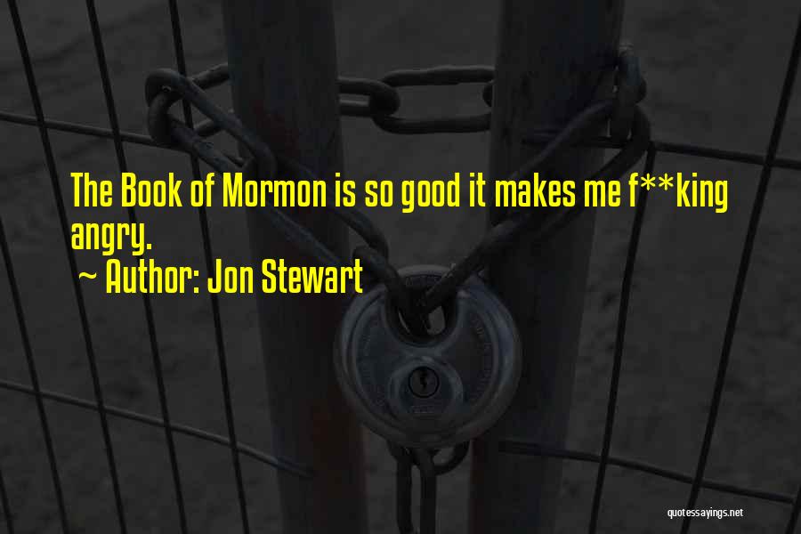 Jon Stewart Quotes: The Book Of Mormon Is So Good It Makes Me F**king Angry.
