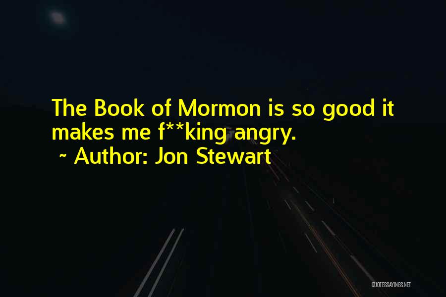 Jon Stewart Quotes: The Book Of Mormon Is So Good It Makes Me F**king Angry.