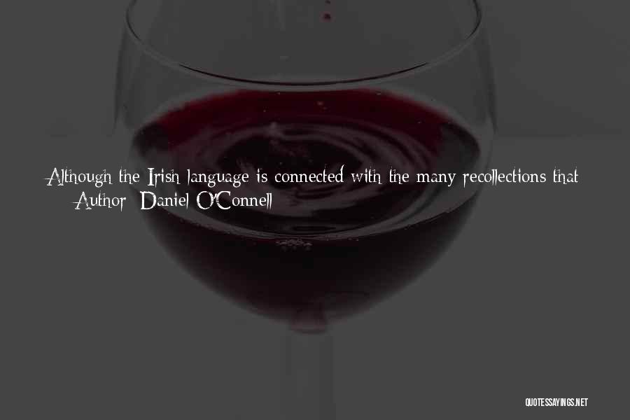 Daniel O'Connell Quotes: Although The Irish Language Is Connected With The Many Recollections That Twine Around The Hearts Of Irishmen, Yet The Superior