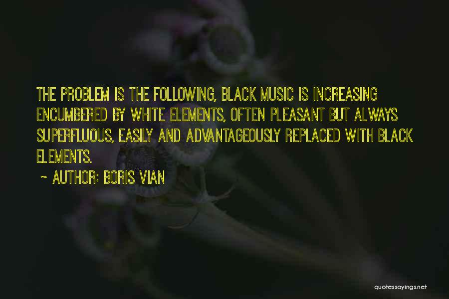 Boris Vian Quotes: The Problem Is The Following, Black Music Is Increasing Encumbered By White Elements, Often Pleasant But Always Superfluous, Easily And