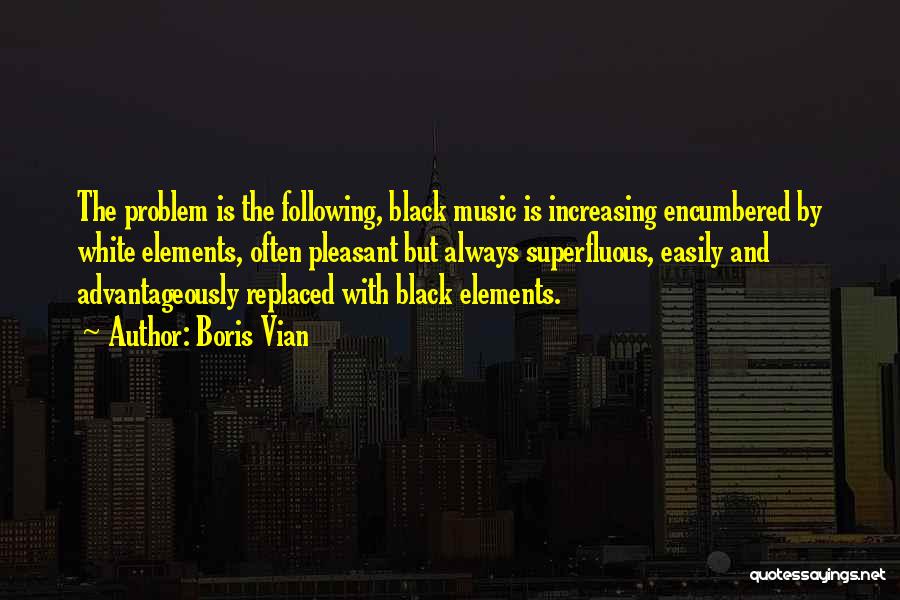 Boris Vian Quotes: The Problem Is The Following, Black Music Is Increasing Encumbered By White Elements, Often Pleasant But Always Superfluous, Easily And