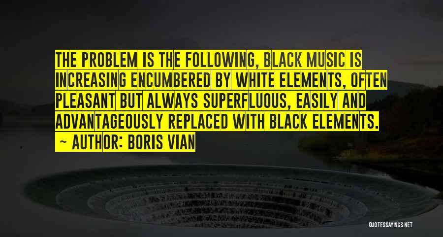 Boris Vian Quotes: The Problem Is The Following, Black Music Is Increasing Encumbered By White Elements, Often Pleasant But Always Superfluous, Easily And