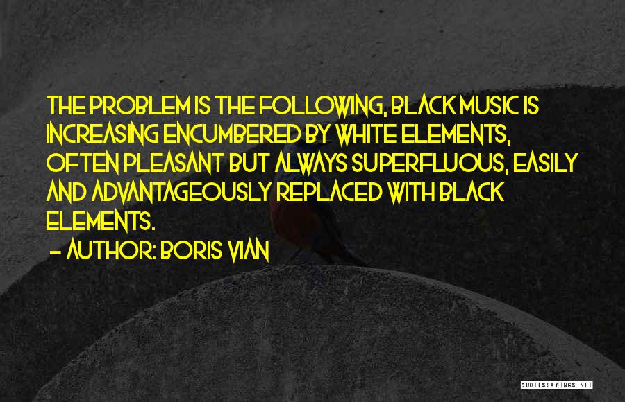 Boris Vian Quotes: The Problem Is The Following, Black Music Is Increasing Encumbered By White Elements, Often Pleasant But Always Superfluous, Easily And