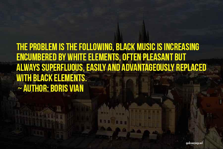 Boris Vian Quotes: The Problem Is The Following, Black Music Is Increasing Encumbered By White Elements, Often Pleasant But Always Superfluous, Easily And