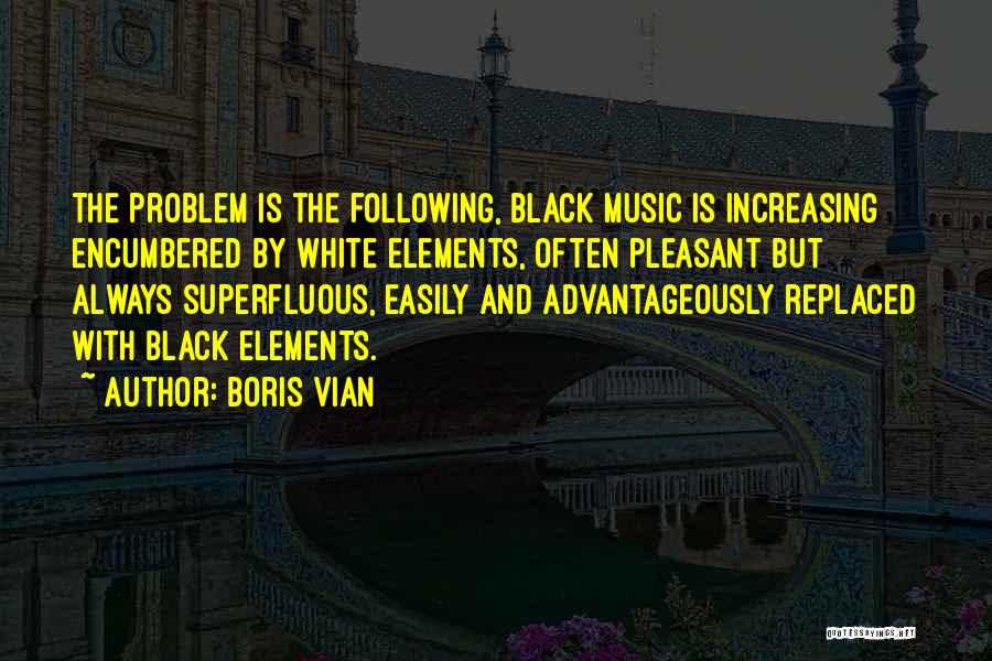 Boris Vian Quotes: The Problem Is The Following, Black Music Is Increasing Encumbered By White Elements, Often Pleasant But Always Superfluous, Easily And