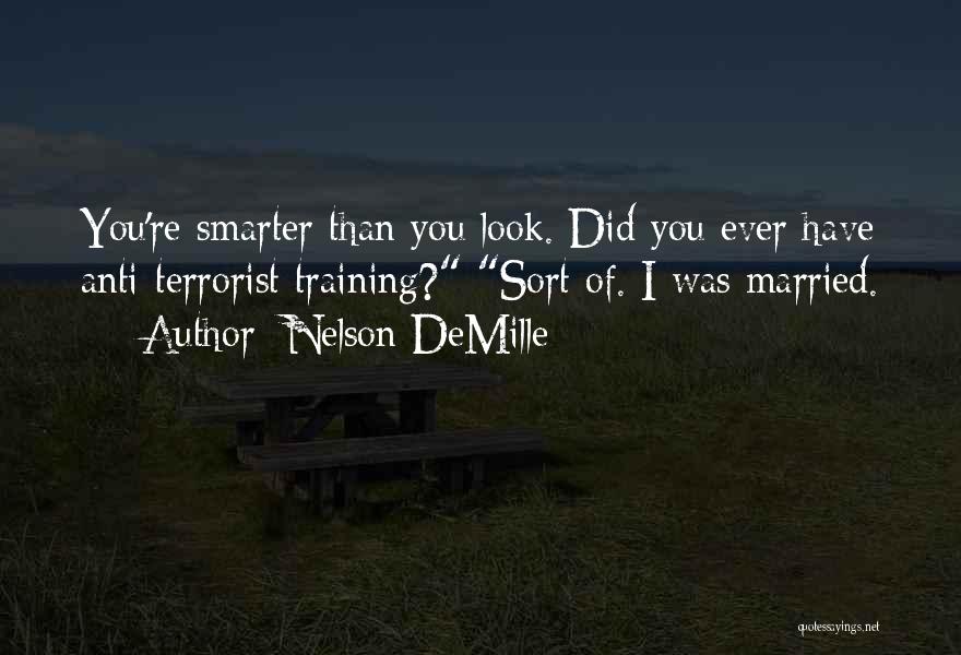 Nelson DeMille Quotes: You're Smarter Than You Look. Did You Ever Have Anti-terrorist Training? Sort Of. I Was Married.
