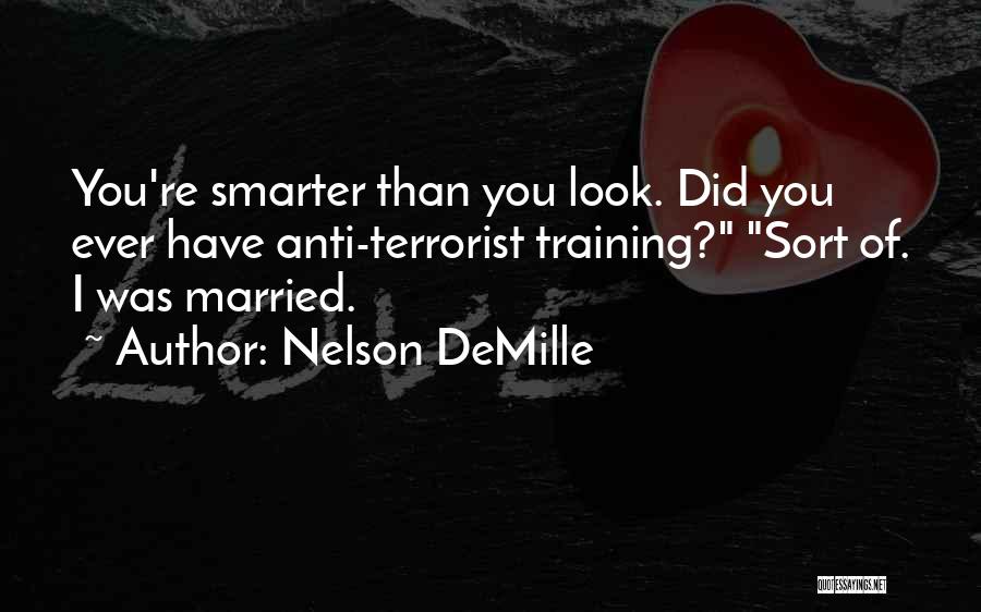 Nelson DeMille Quotes: You're Smarter Than You Look. Did You Ever Have Anti-terrorist Training? Sort Of. I Was Married.